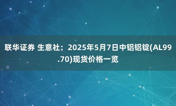 联华证券 生意社：2025年5月7日中铝铝锭(AL99.70)现货价格一览
