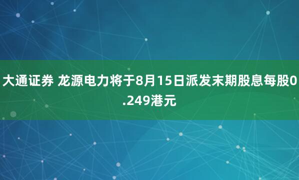 大通证券 龙源电力将于8月15日派发末期股息每股0.249港元