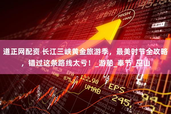 道正网配资 长江三峡黄金旅游季，最美时节全攻略，错过这条路线太亏！_游船_奉节_巫山