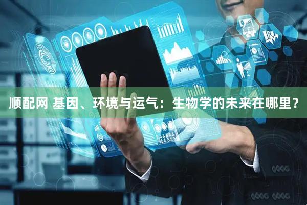 顺配网 基因、环境与运气：生物学的未来在哪里？