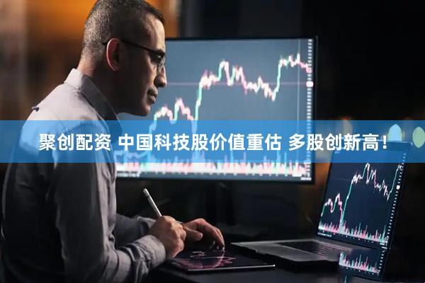 聚创配资 中国科技股价值重估 多股创新高！