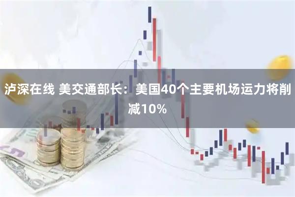泸深在线 美交通部长：美国40个主要机场运力将削减10%