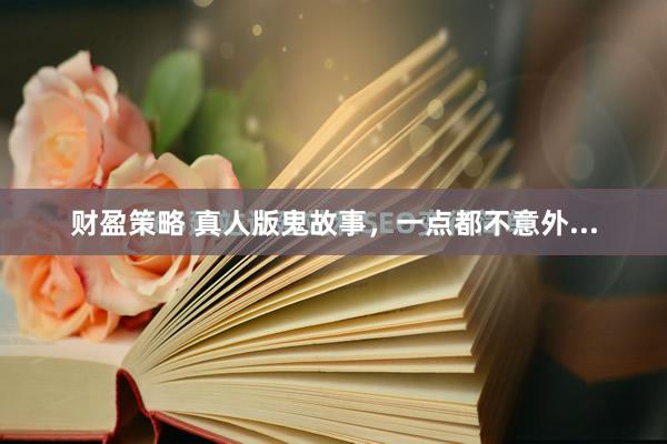 财盈策略 真人版鬼故事，一点都不意外...