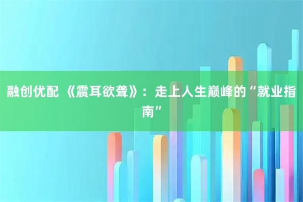 融创优配 《震耳欲聋》:走上人生巅峰的“就业指南”