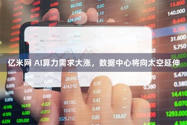 亿米网 AI算力需求大涨，数据中心将向太空延伸