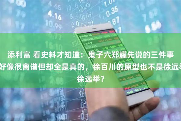 添利富 看史料才知道：鬼子六郑耀先说的三件事，好像很离谱但却全是真的，徐百川的原型也不是徐远举？