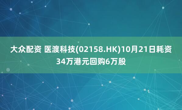 大众配资 医渡科技(02158.HK)10月21日耗资34万港元回购6万股