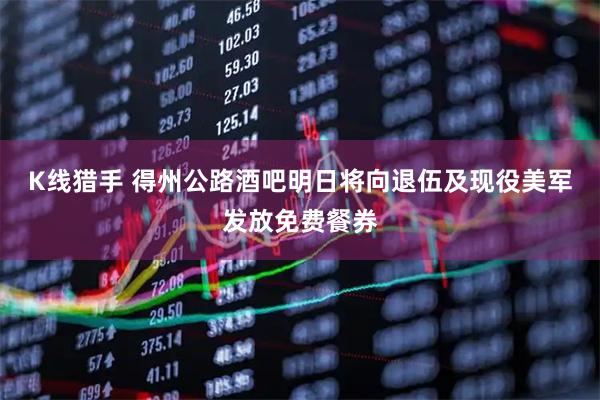 K线猎手 得州公路酒吧明日将向退伍及现役美军发放免费餐券