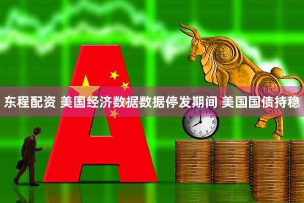 东程配资 美国经济数据数据停发期间 美国国债持稳