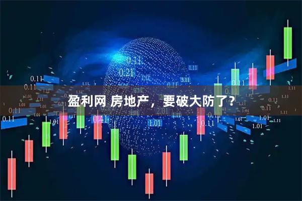 盈利网 房地产，要破大防了？