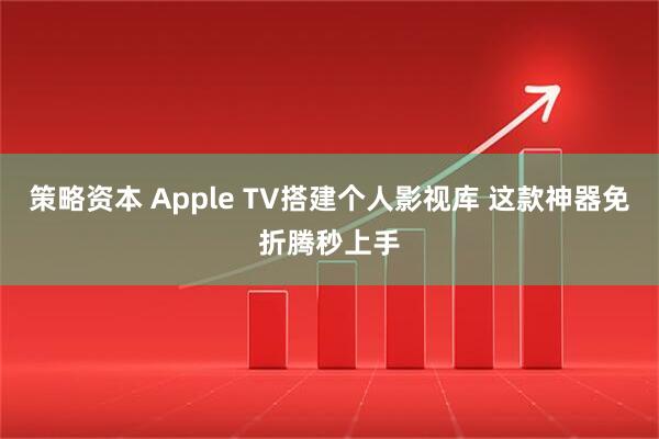 策略资本 Apple TV搭建个人影视库 这款神器免折腾秒上手